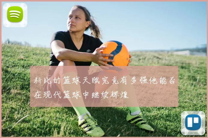 科比的篮球天赋究竟有多强他能否在现代篮球中继续辉煌